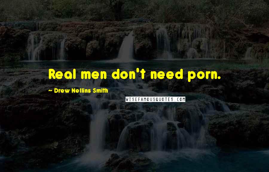 Drew Nellins Smith Quotes: Real men don't need porn.