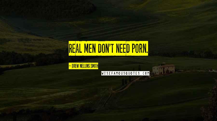 Drew Nellins Smith Quotes: Real men don't need porn.