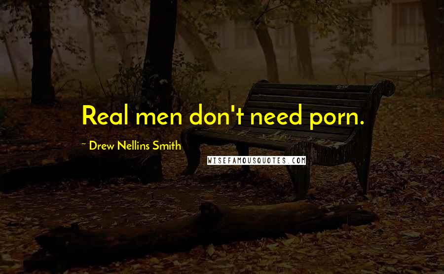 Drew Nellins Smith Quotes: Real men don't need porn.