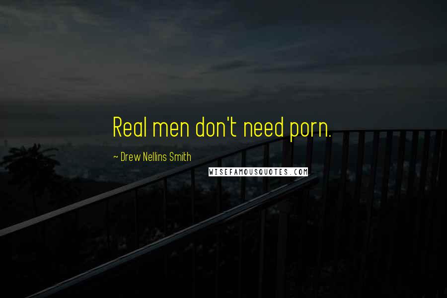 Drew Nellins Smith Quotes: Real men don't need porn.