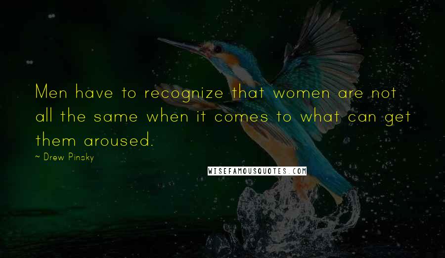 Drew Pinsky Quotes: Men have to recognize that women are not all the same when it comes to what can get them aroused.