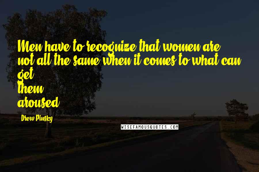 Drew Pinsky Quotes: Men have to recognize that women are not all the same when it comes to what can get them aroused.