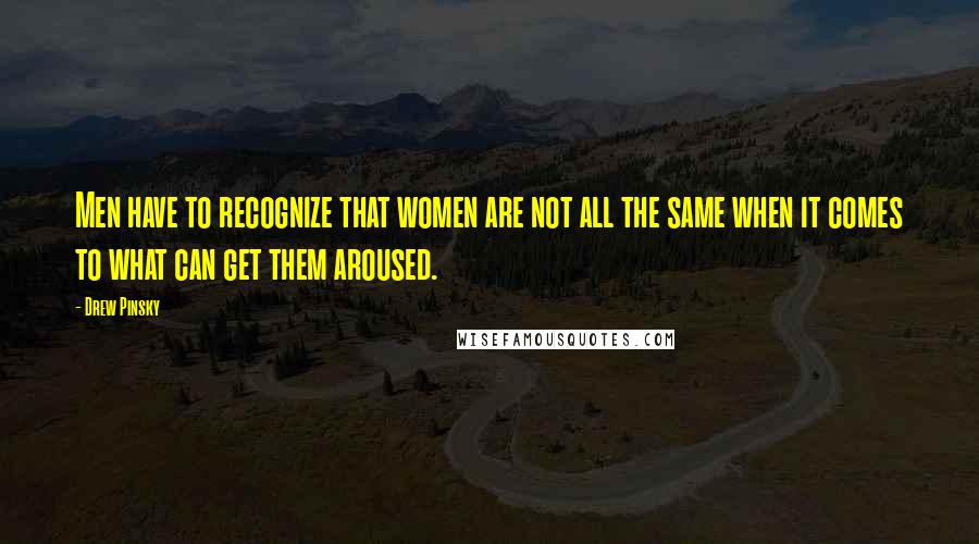 Drew Pinsky Quotes: Men have to recognize that women are not all the same when it comes to what can get them aroused.