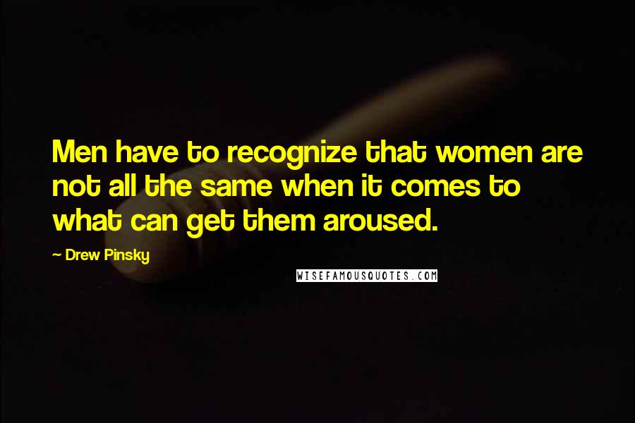Drew Pinsky Quotes: Men have to recognize that women are not all the same when it comes to what can get them aroused.