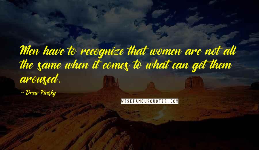 Drew Pinsky Quotes: Men have to recognize that women are not all the same when it comes to what can get them aroused.