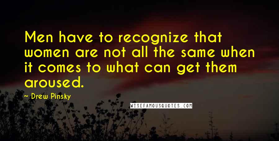 Drew Pinsky Quotes: Men have to recognize that women are not all the same when it comes to what can get them aroused.