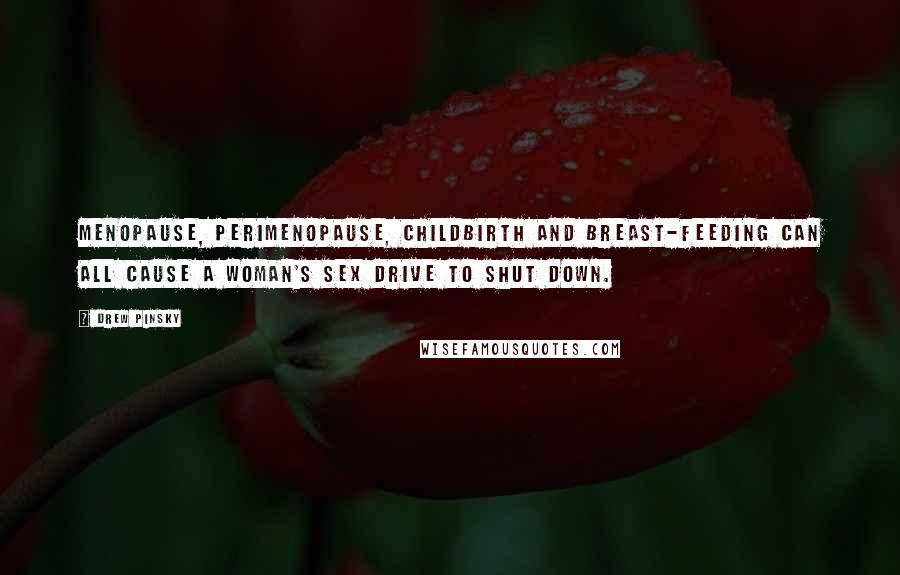 Drew Pinsky Quotes: Menopause, perimenopause, childbirth and breast-feeding can all cause a woman's sex drive to shut down.