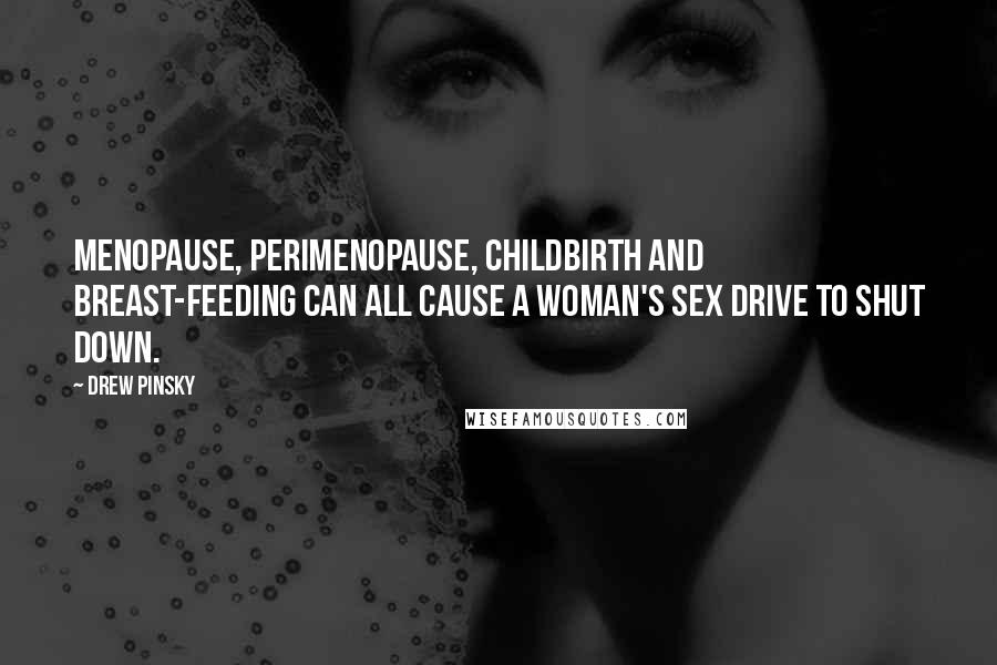 Drew Pinsky Quotes: Menopause, perimenopause, childbirth and breast-feeding can all cause a woman's sex drive to shut down.