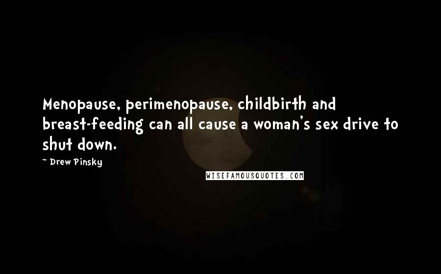 Drew Pinsky Quotes: Menopause, perimenopause, childbirth and breast-feeding can all cause a woman's sex drive to shut down.