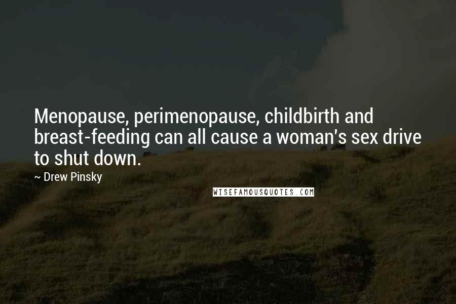 Drew Pinsky Quotes: Menopause, perimenopause, childbirth and breast-feeding can all cause a woman's sex drive to shut down.