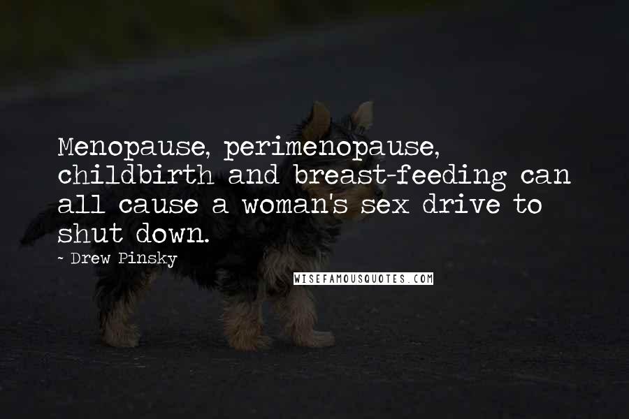 Drew Pinsky Quotes: Menopause, perimenopause, childbirth and breast-feeding can all cause a woman's sex drive to shut down.