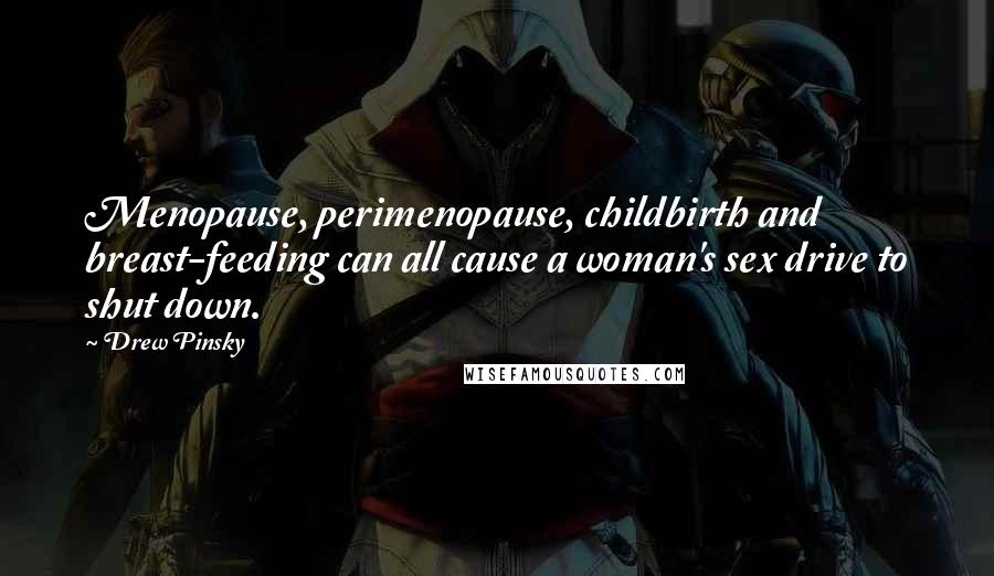 Drew Pinsky Quotes: Menopause, perimenopause, childbirth and breast-feeding can all cause a woman's sex drive to shut down.