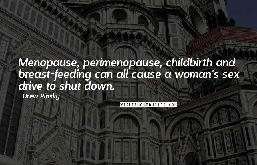 Drew Pinsky Quotes: Menopause, perimenopause, childbirth and breast-feeding can all cause a woman's sex drive to shut down.