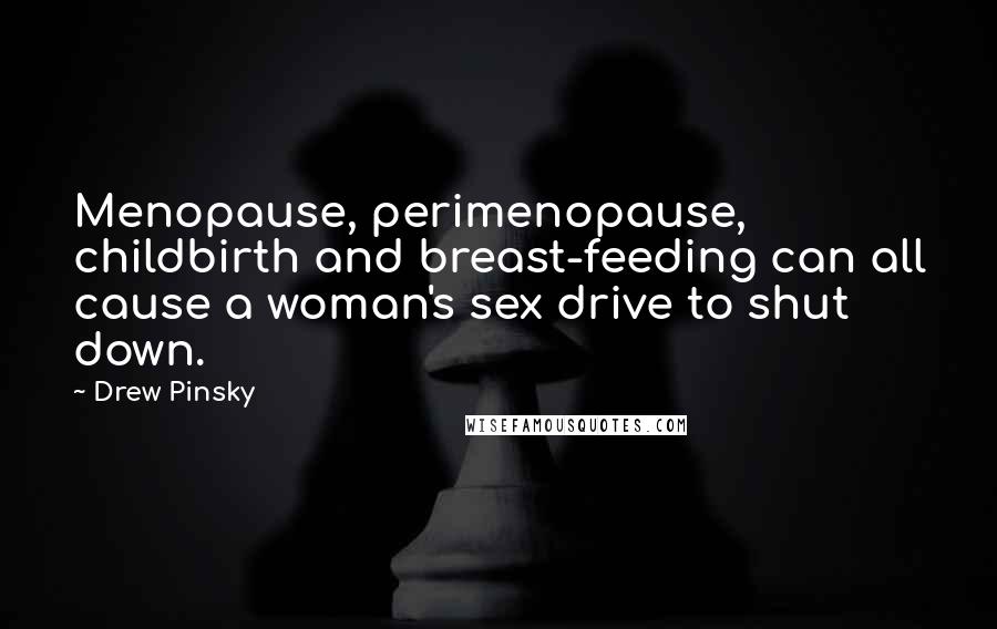 Drew Pinsky Quotes: Menopause, perimenopause, childbirth and breast-feeding can all cause a woman's sex drive to shut down.