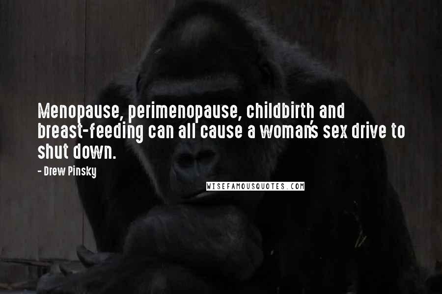 Drew Pinsky Quotes: Menopause, perimenopause, childbirth and breast-feeding can all cause a woman's sex drive to shut down.