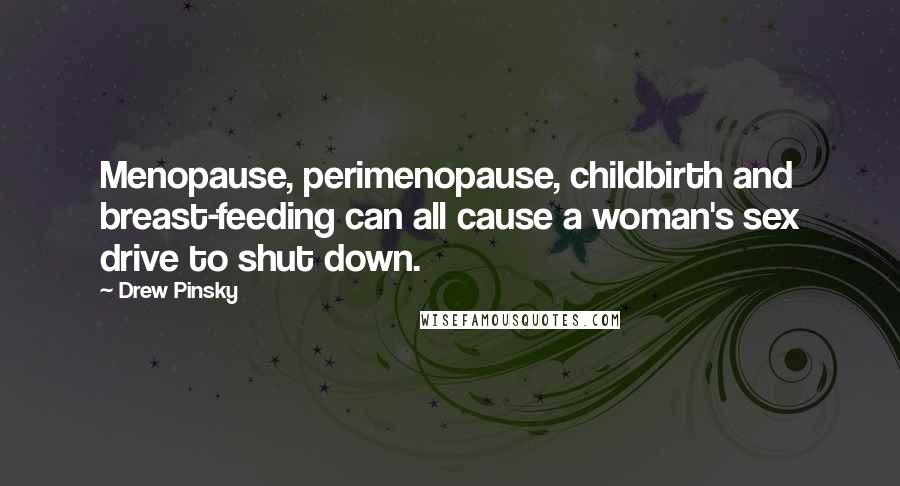 Drew Pinsky Quotes: Menopause, perimenopause, childbirth and breast-feeding can all cause a woman's sex drive to shut down.