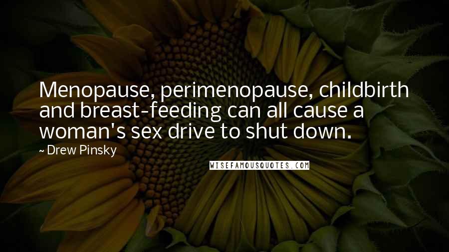 Drew Pinsky Quotes: Menopause, perimenopause, childbirth and breast-feeding can all cause a woman's sex drive to shut down.