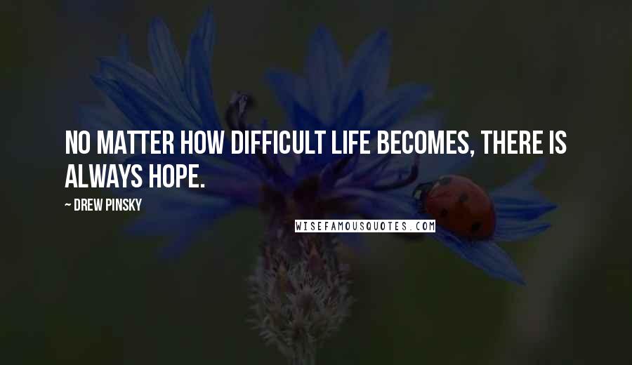 Drew Pinsky Quotes: No matter how difficult life becomes, there is always hope.