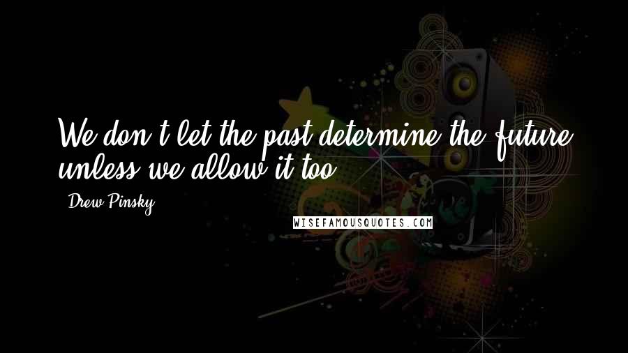 Drew Pinsky Quotes: We don't let the past determine the future unless we allow it too.