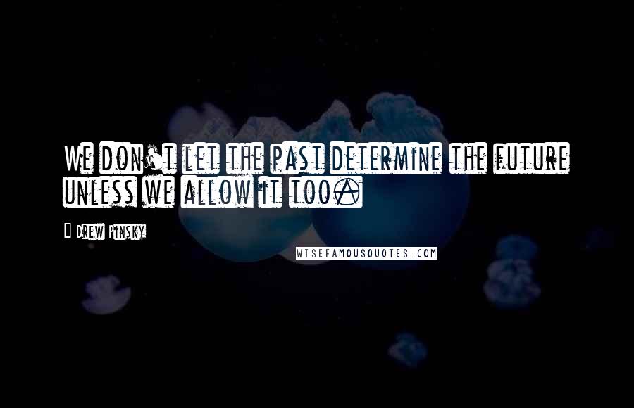 Drew Pinsky Quotes: We don't let the past determine the future unless we allow it too.