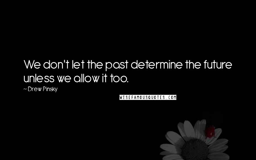 Drew Pinsky Quotes: We don't let the past determine the future unless we allow it too.