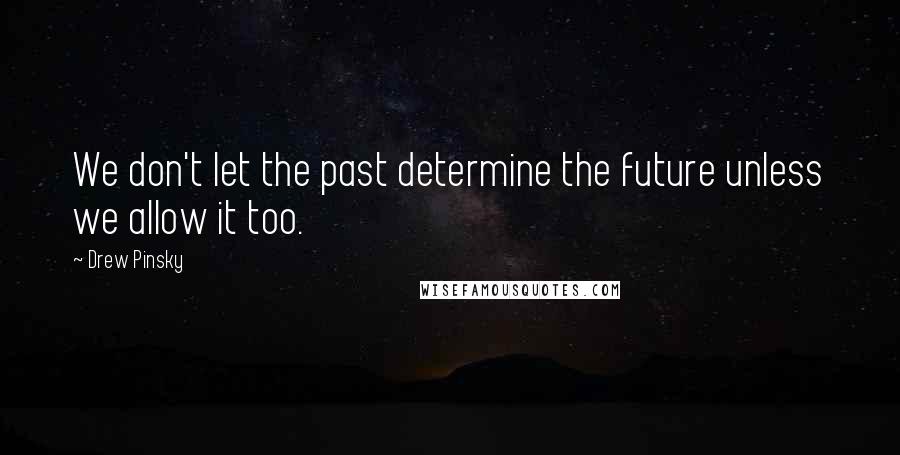Drew Pinsky Quotes: We don't let the past determine the future unless we allow it too.