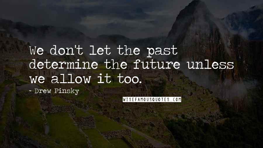 Drew Pinsky Quotes: We don't let the past determine the future unless we allow it too.