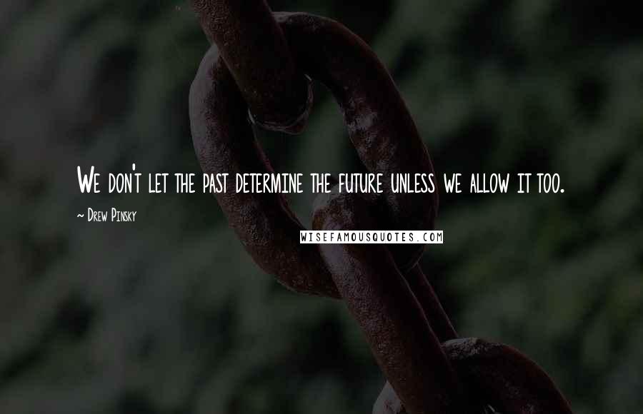 Drew Pinsky Quotes: We don't let the past determine the future unless we allow it too.