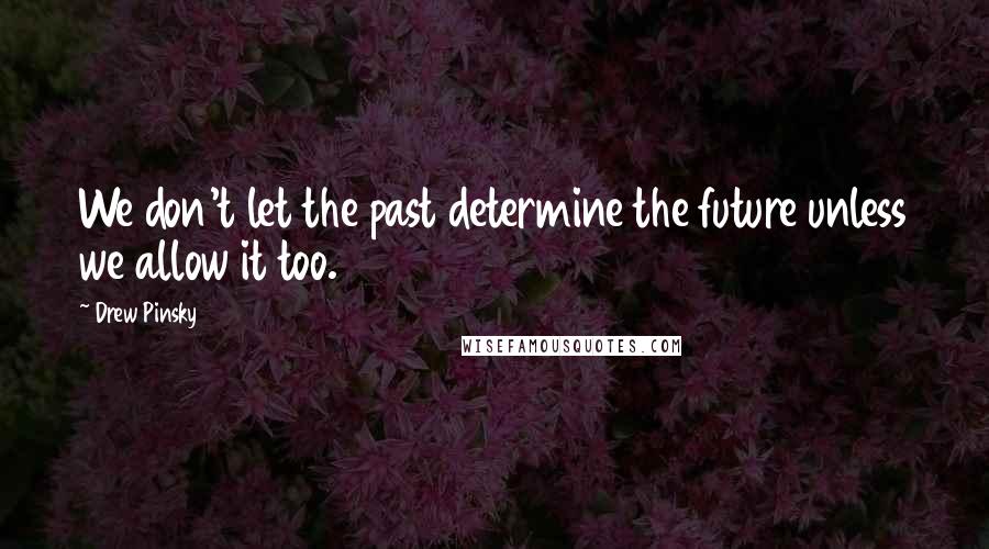 Drew Pinsky Quotes: We don't let the past determine the future unless we allow it too.