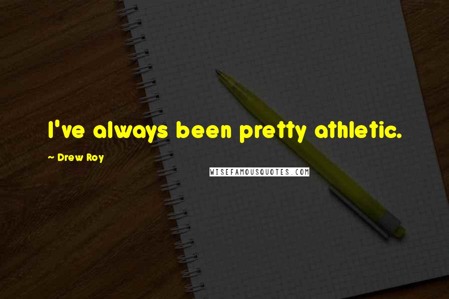 Drew Roy Quotes: I've always been pretty athletic.