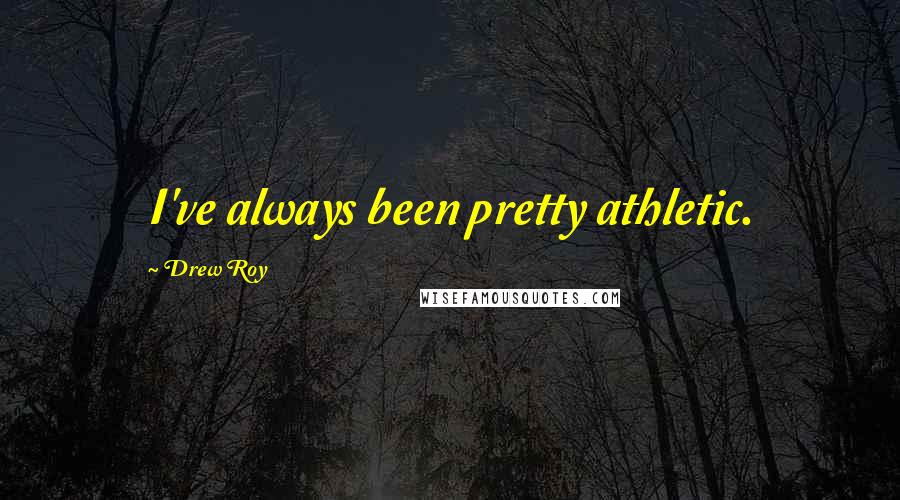 Drew Roy Quotes: I've always been pretty athletic.