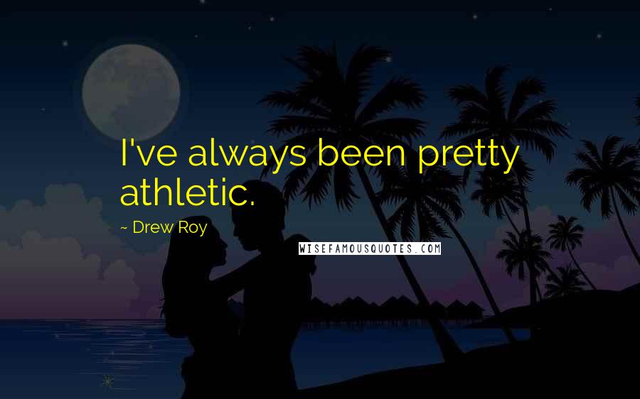 Drew Roy Quotes: I've always been pretty athletic.