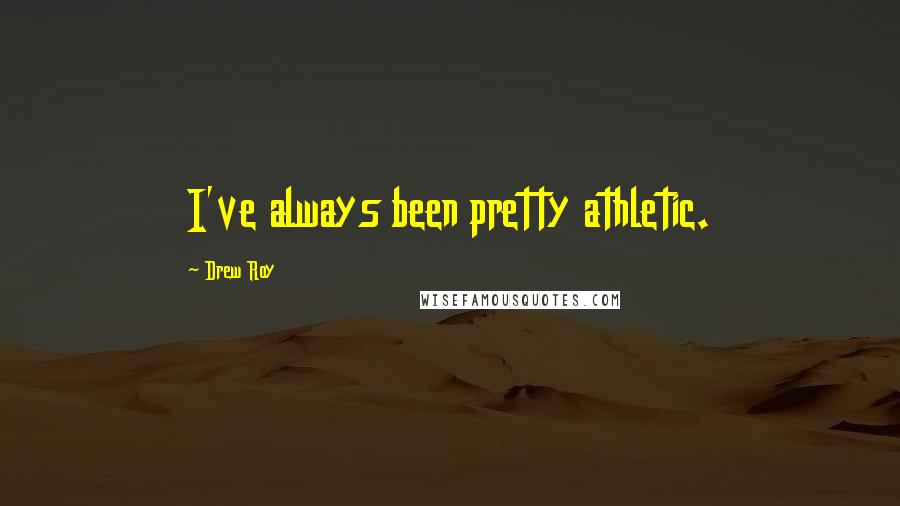 Drew Roy Quotes: I've always been pretty athletic.