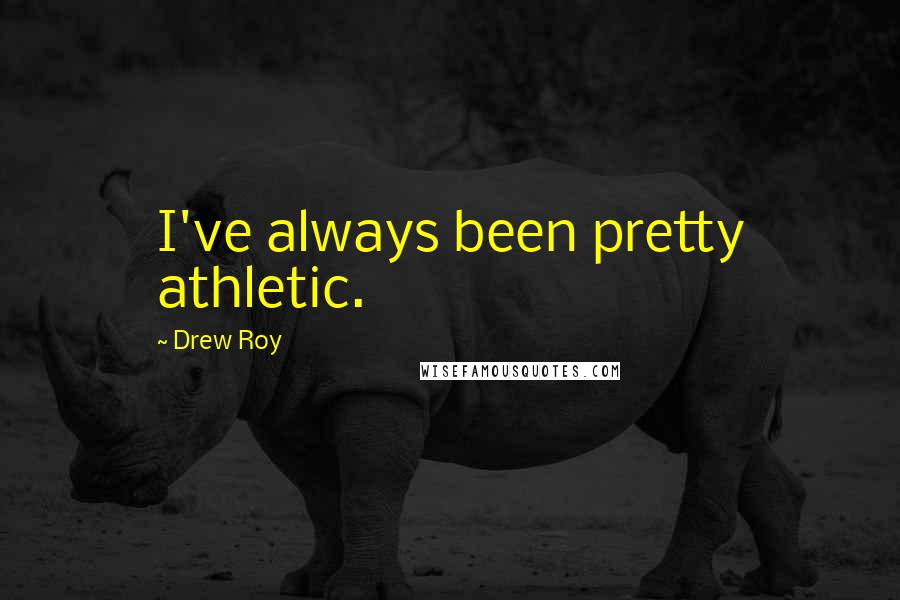 Drew Roy Quotes: I've always been pretty athletic.