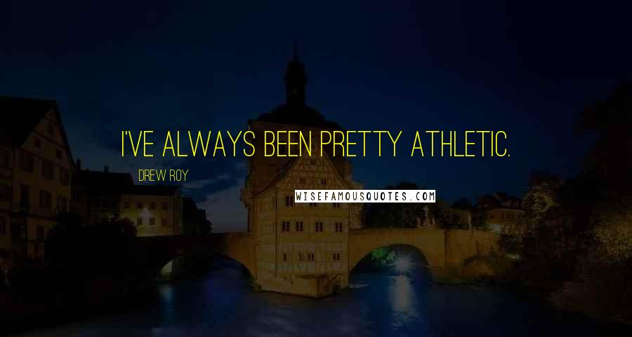 Drew Roy Quotes: I've always been pretty athletic.