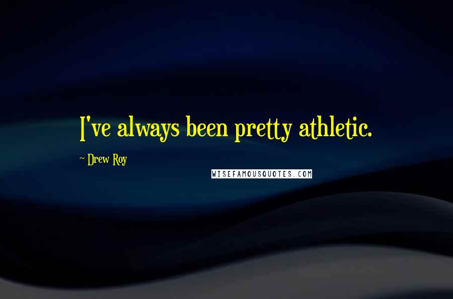 Drew Roy Quotes: I've always been pretty athletic.