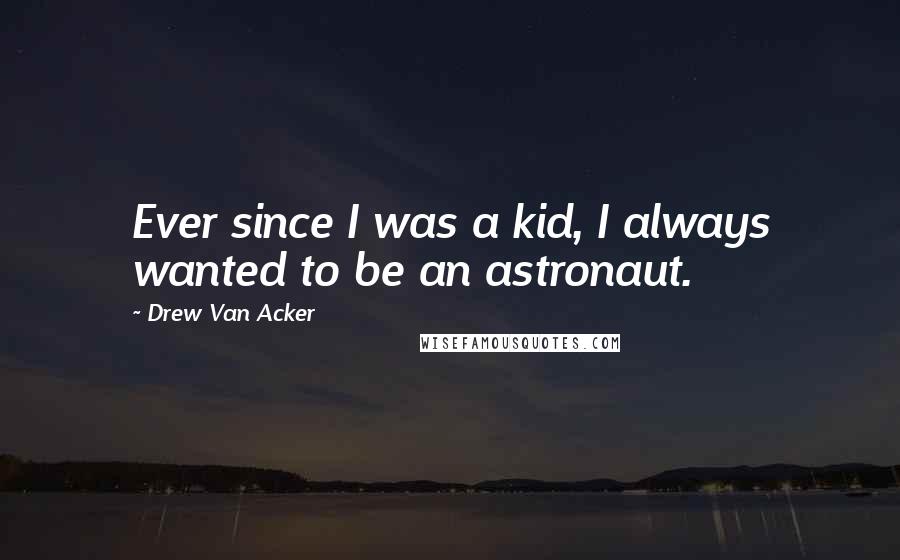 Drew Van Acker Quotes: Ever since I was a kid, I always wanted to be an astronaut.