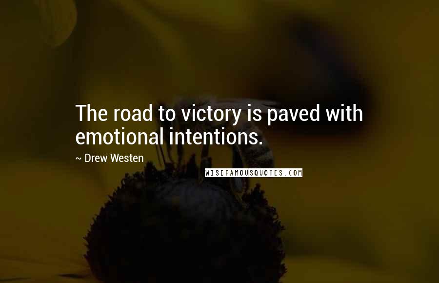 Drew Westen Quotes: The road to victory is paved with emotional intentions.