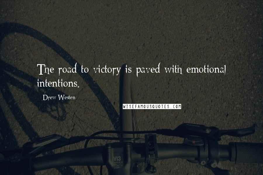 Drew Westen Quotes: The road to victory is paved with emotional intentions.