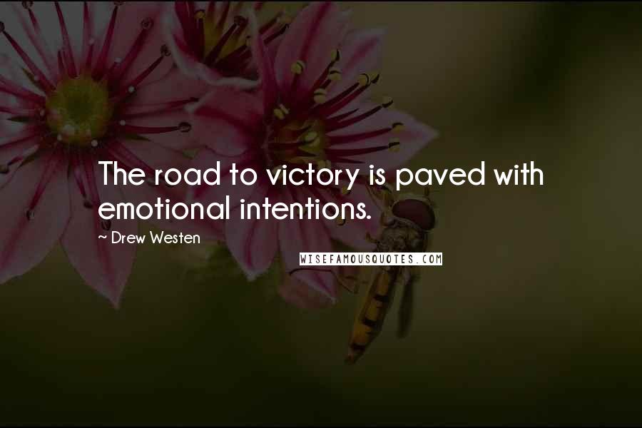 Drew Westen Quotes: The road to victory is paved with emotional intentions.