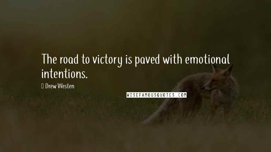 Drew Westen Quotes: The road to victory is paved with emotional intentions.