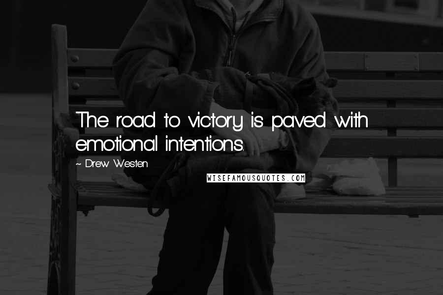 Drew Westen Quotes: The road to victory is paved with emotional intentions.