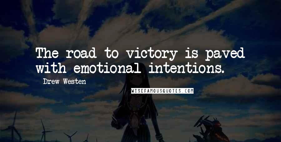 Drew Westen Quotes: The road to victory is paved with emotional intentions.