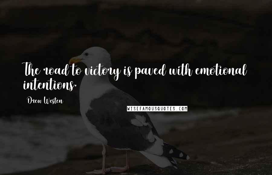 Drew Westen Quotes: The road to victory is paved with emotional intentions.