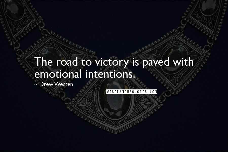 Drew Westen Quotes: The road to victory is paved with emotional intentions.