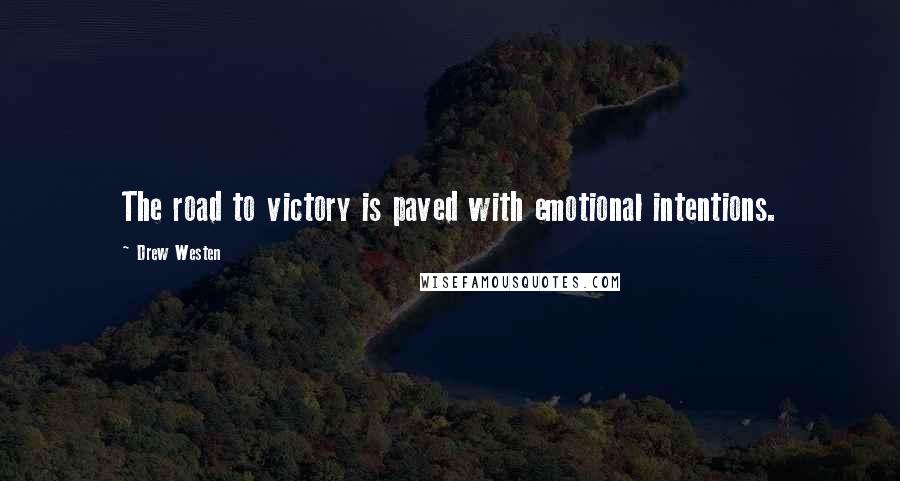 Drew Westen Quotes: The road to victory is paved with emotional intentions.