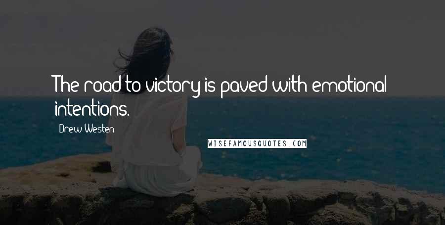 Drew Westen Quotes: The road to victory is paved with emotional intentions.