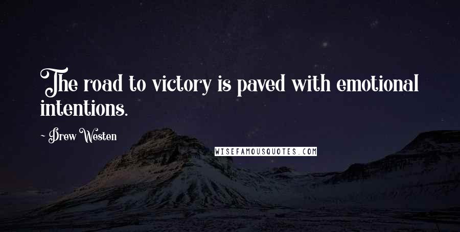 Drew Westen Quotes: The road to victory is paved with emotional intentions.