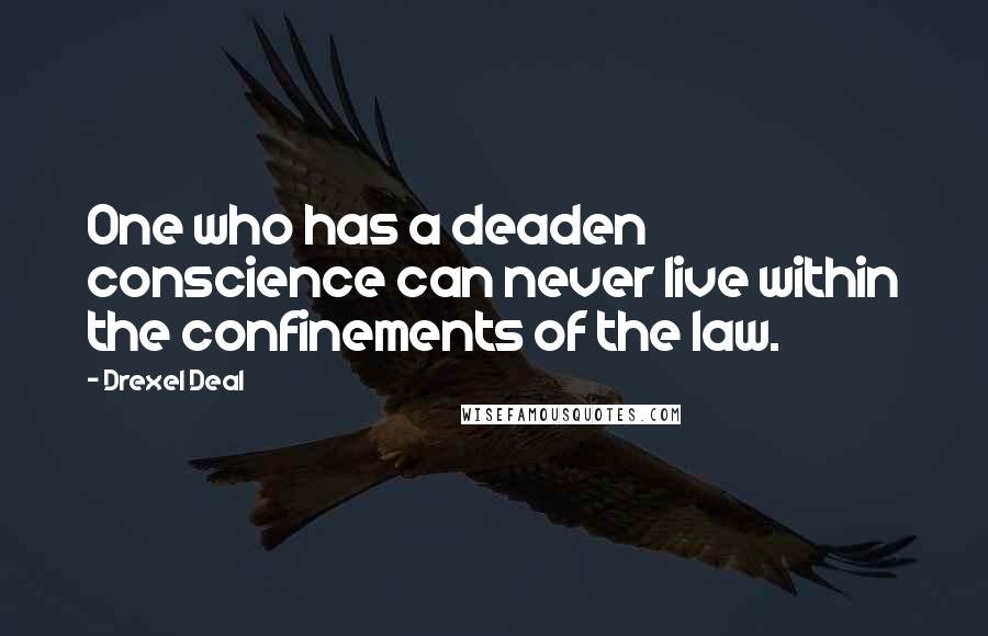 Drexel Deal Quotes: One who has a deaden conscience can never live within the confinements of the law.