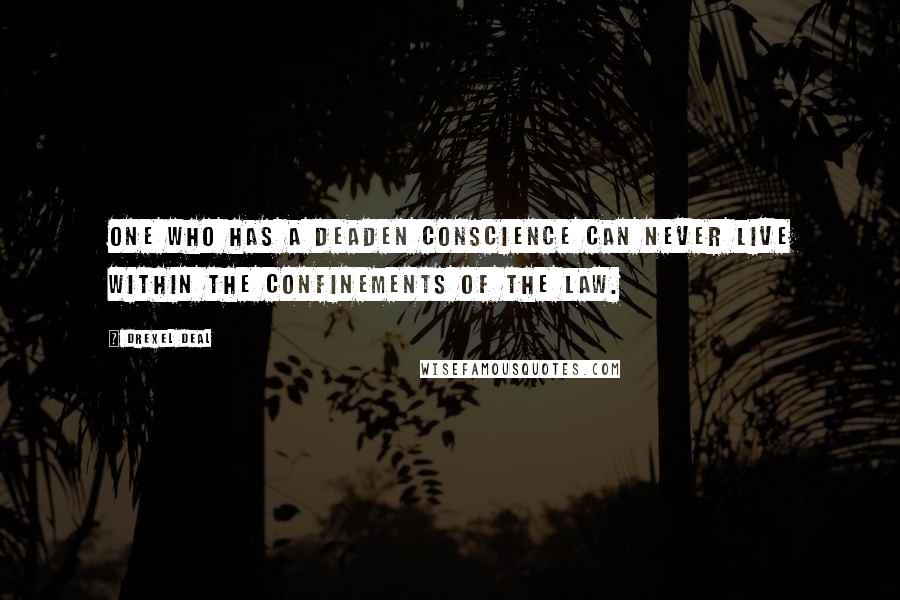 Drexel Deal Quotes: One who has a deaden conscience can never live within the confinements of the law.